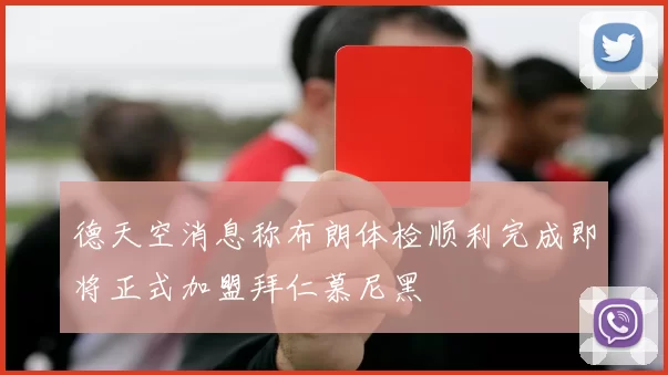 德天空消息称布朗体检顺利完成即将正式加盟拜仁慕尼黑