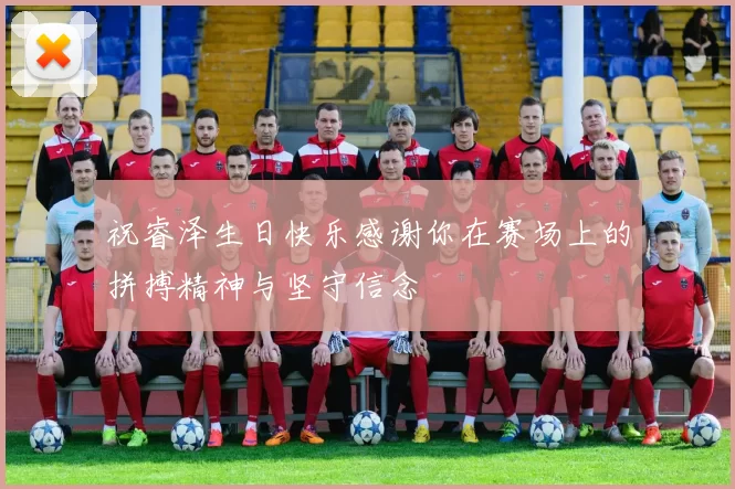 祝睿泽生日快乐感谢你在赛场上的拼搏精神与坚守信念