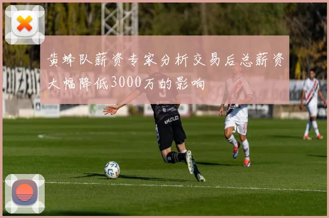 黄蜂队薪资专家分析交易后总薪资大幅降低3000万的影响
