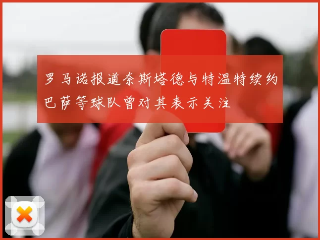 罗马诺报道奈斯塔德与特温特续约巴萨等球队曾对其表示关注
