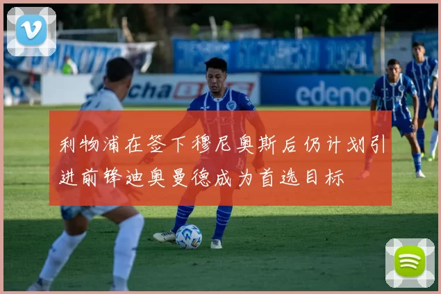 利物浦在签下穆尼奥斯后仍计划引进前锋迪奥曼德成为首选目标