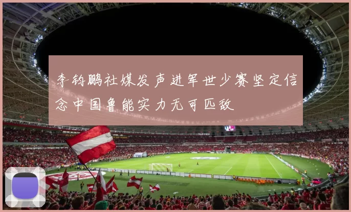 李钧鹏社媒发声进军世少赛坚定信念中国鲁能实力无可匹敌
