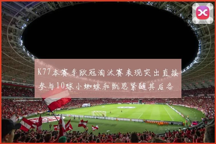K77本赛季欧冠淘汰赛表现突出直接参与10球小蜘蛛和凯恩紧随其后各进8球
