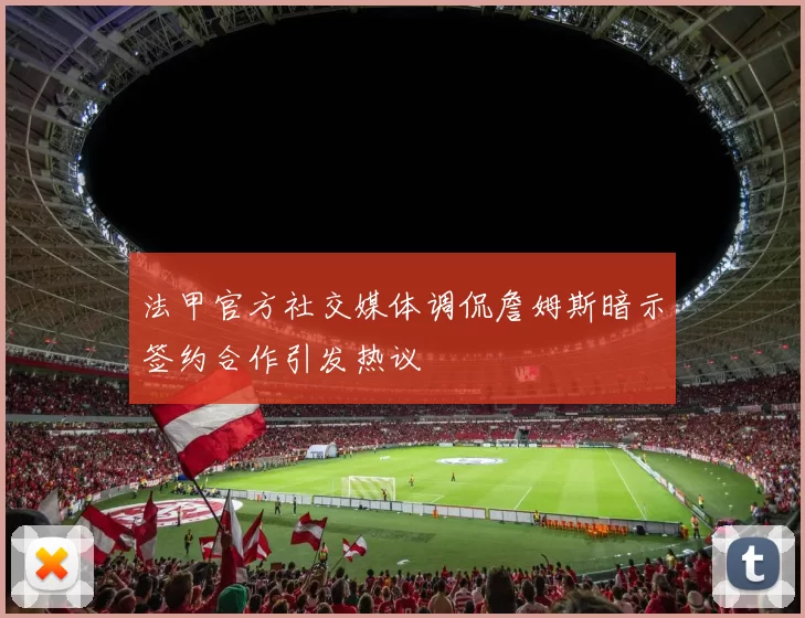 法甲官方社交媒体调侃詹姆斯暗示签约合作引发热议